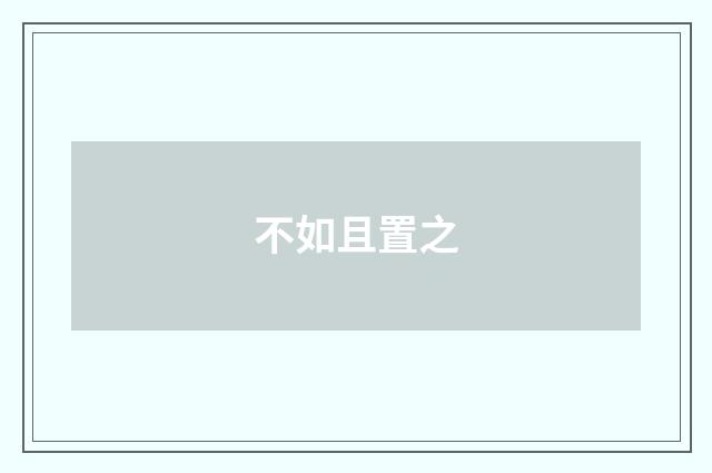 不如且置之
