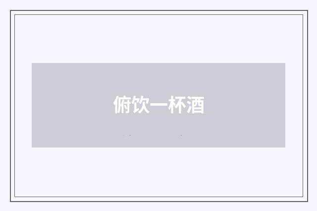 俯饮一杯酒