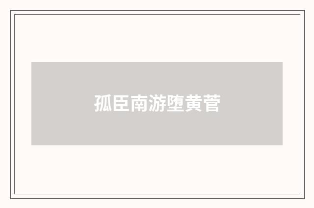 孤臣南游堕黄菅