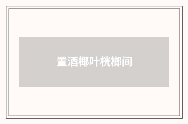 置酒椰叶桄榔间