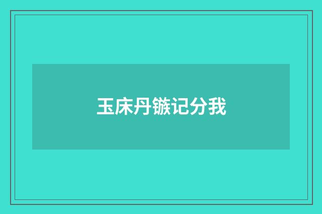 玉床丹镞记分我