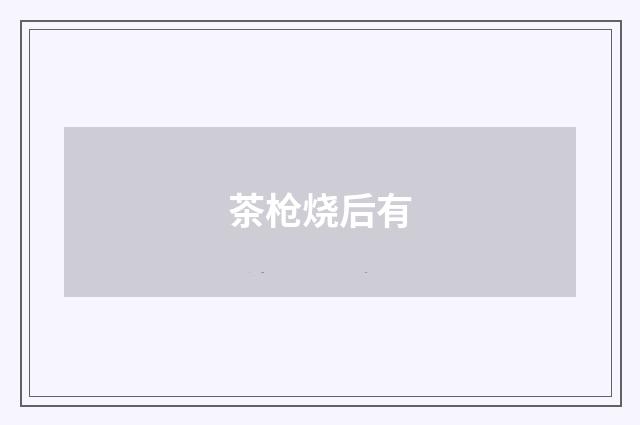茶枪烧后有