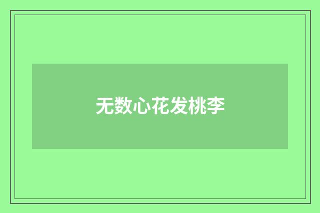 无数心花发桃李