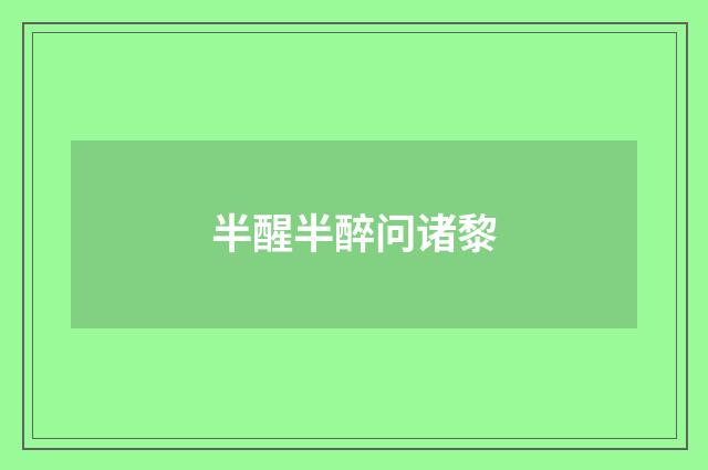 半醒半醉问诸黎