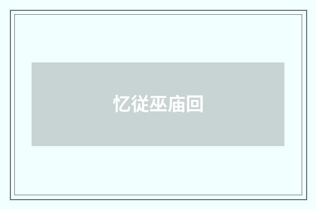 忆従巫庙回