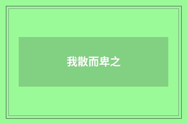 我散而卑之