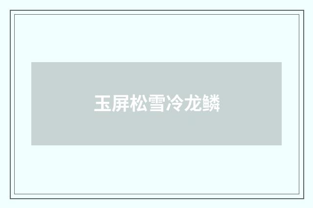 玉屏松雪冷龙鳞
