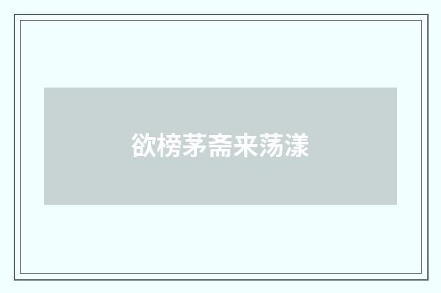 欲榜茅斋来荡漾