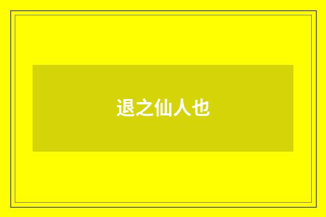 退之仙人也