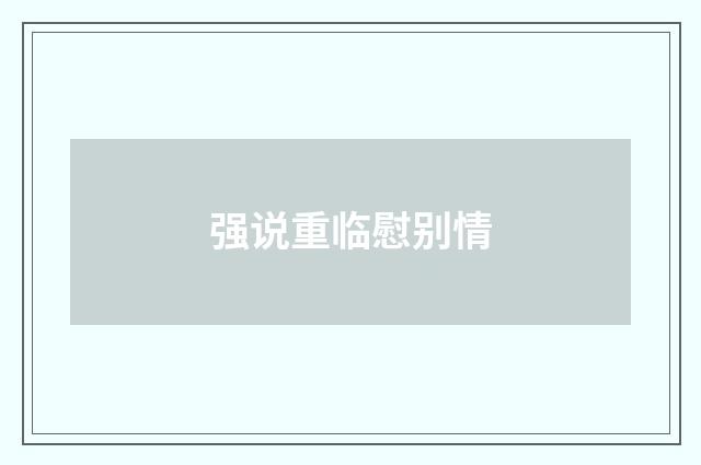 强说重临慰别情