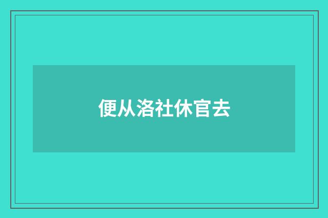 便从洛社休官去