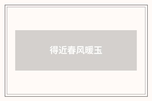 得近春风暖玉