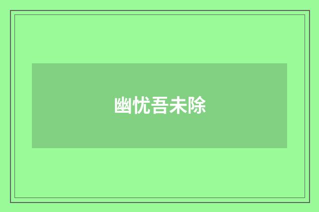 幽忧吾未除