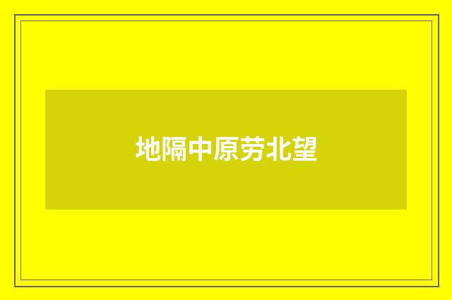 地隔中原劳北望