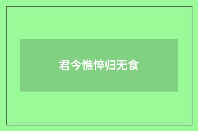 君今憔悴归无食