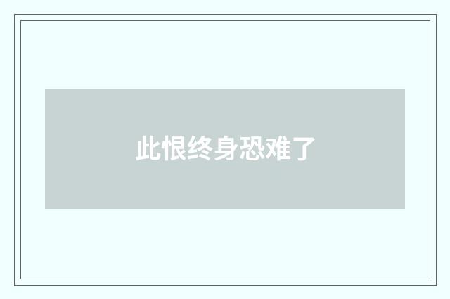 此恨终身恐难了