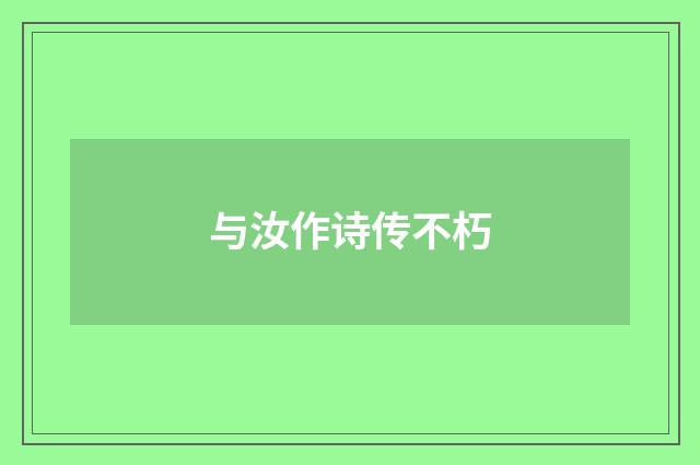 与汝作诗传不朽