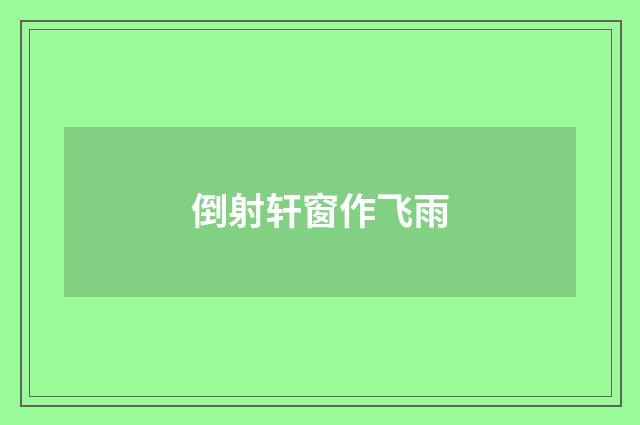 倒射轩窗作飞雨