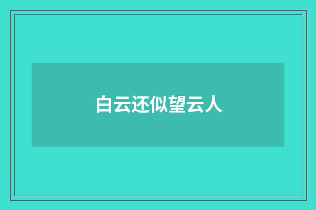 白云还似望云人