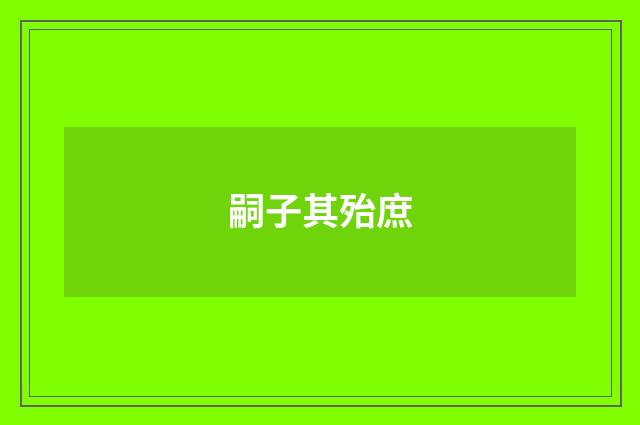 嗣子其殆庶