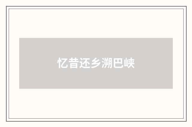 忆昔还乡溯巴峡