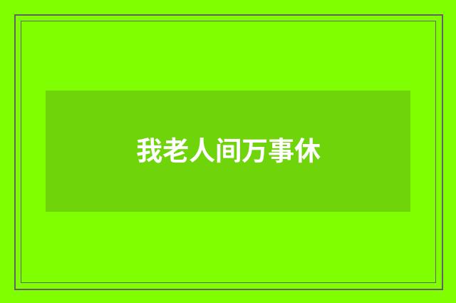 我老人间万事休