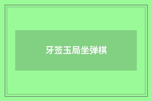 牙签玉局坐弹棋