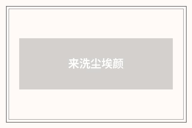 来洗尘埃颜