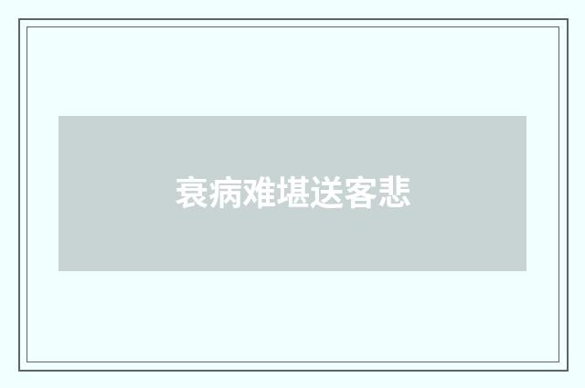 衰病难堪送客悲