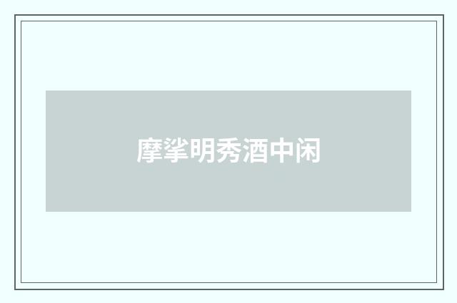摩挲明秀酒中闲