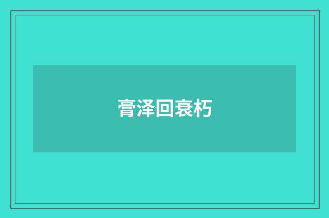 膏泽回衰朽
