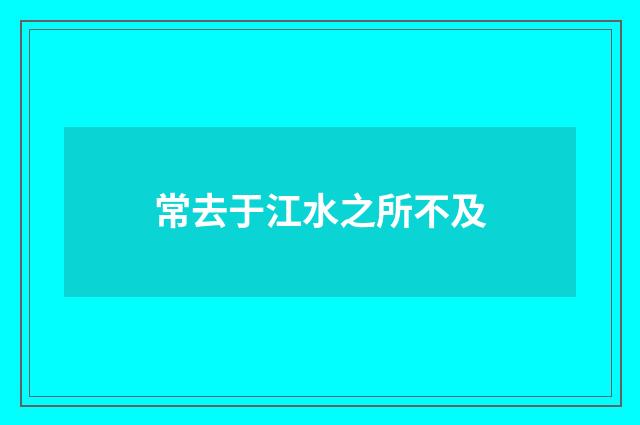 常去于江水之所不及