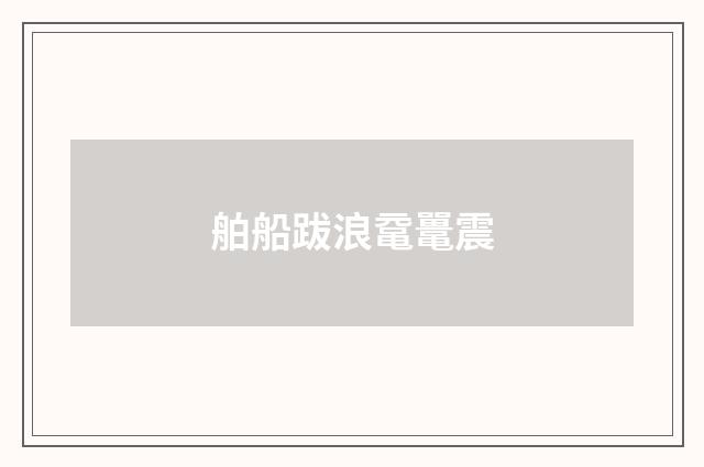 舶船跋浪鼋鼍震