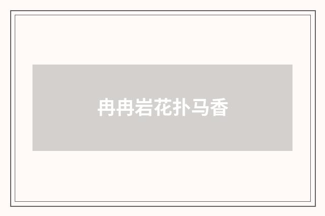 冉冉岩花扑马香