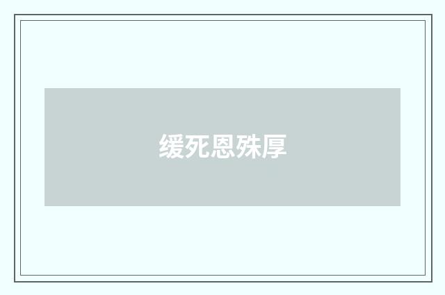 缓死恩殊厚