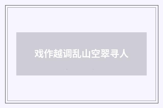 戏作越调乱山空翠寻人