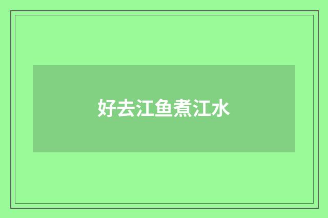 好去江鱼煮江水