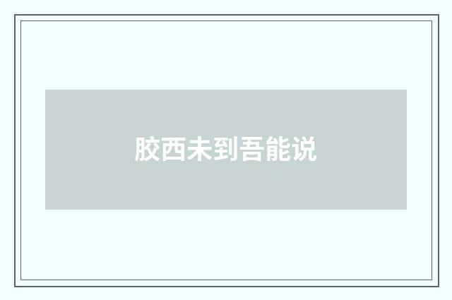 胶西未到吾能说
