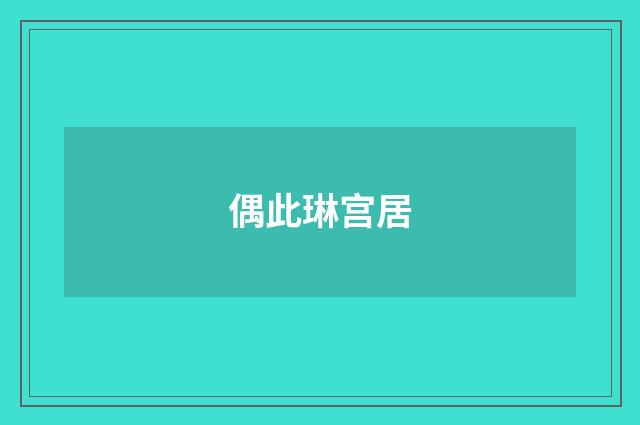 偶此琳宫居