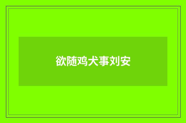 欲随鸡犬事刘安