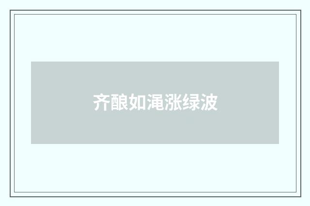 齐酿如渑涨绿波