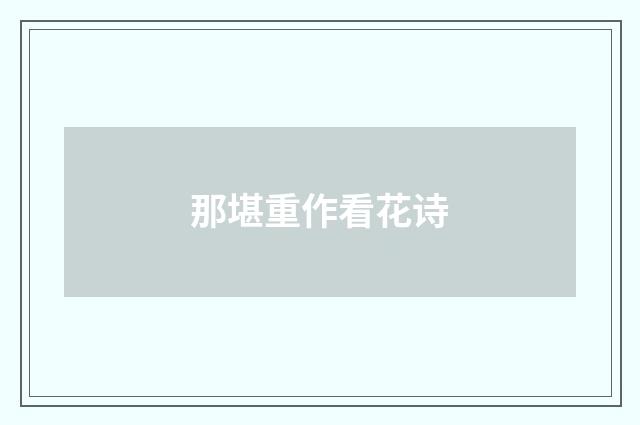 那堪重作看花诗