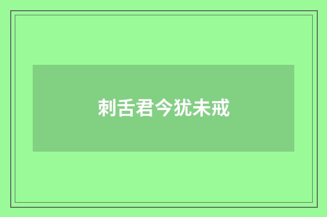 刺舌君今犹未戒