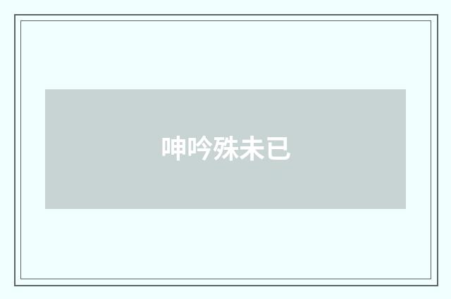 呻吟殊未已