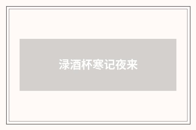 渌酒杯寒记夜来