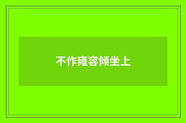 不作雍容倾坐上