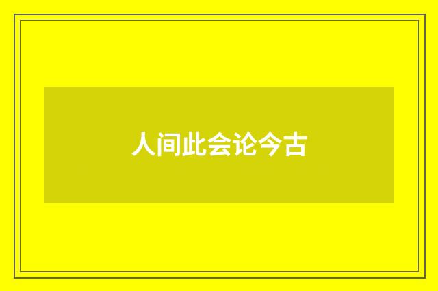 人间此会论今古