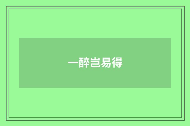 一醉岂易得
