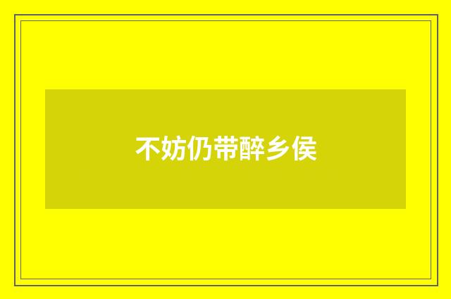 不妨仍带醉乡侯