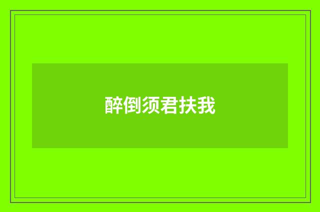 醉倒须君扶我